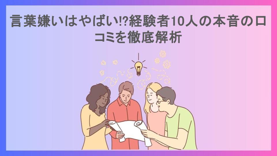 言葉嫌いはやばい!?経験者10人の本音の口コミを徹底解析